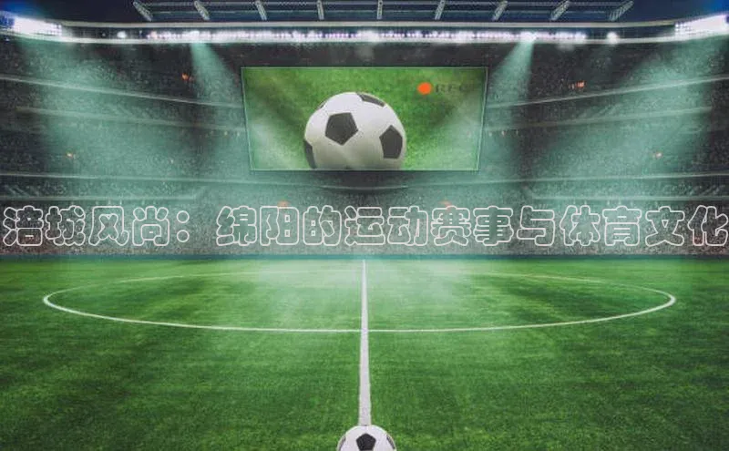 涪城风尚：绵阳的运动赛事与体育文化